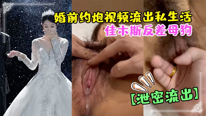 【偷情泄密】佳木斯反差母狗婚前约炮视频流出私生活极度放荡